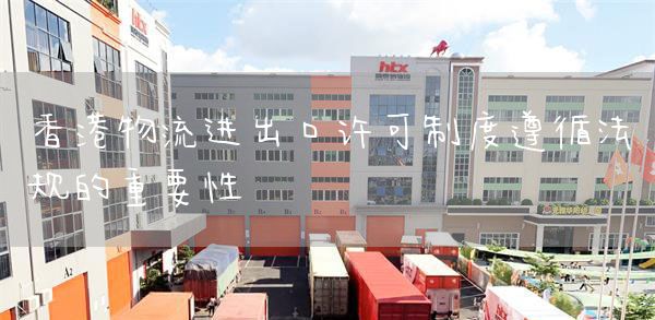 香港物流進出口許可制度遵循法規(guī)的重要性 香港進口